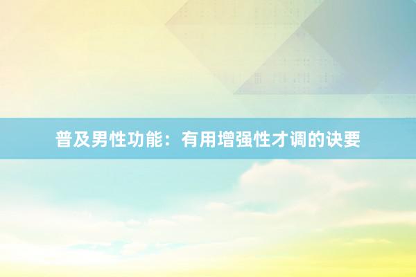 普及男性功能：有用增强性才调的诀要