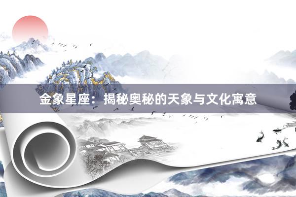 金象星座：揭秘奥秘的天象与文化寓意