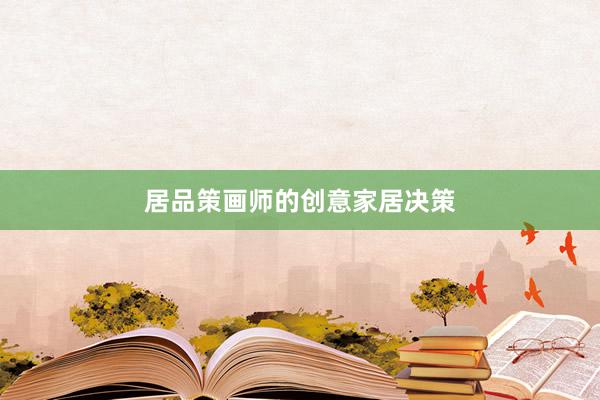 居品策画师的创意家居决策