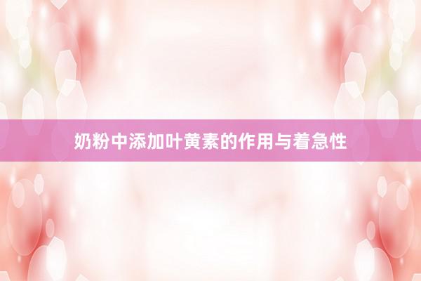 奶粉中添加叶黄素的作用与着急性