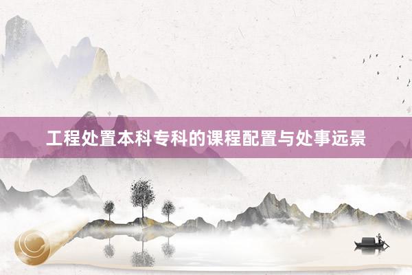 工程处置本科专科的课程配置与处事远景