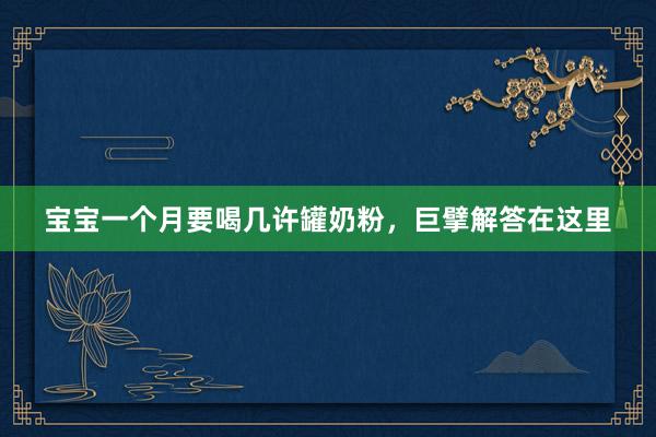 宝宝一个月要喝几许罐奶粉，巨擘解答在这里