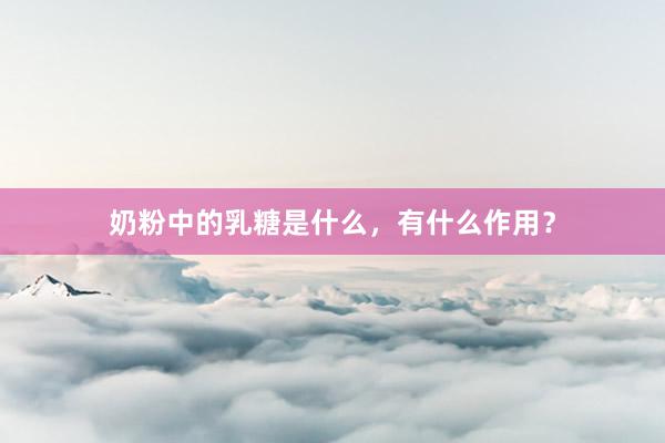 奶粉中的乳糖是什么，有什么作用？