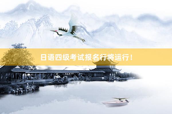 日语四级考试报名行将运行！