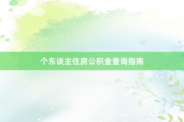 个东谈主住房公积金查询指南