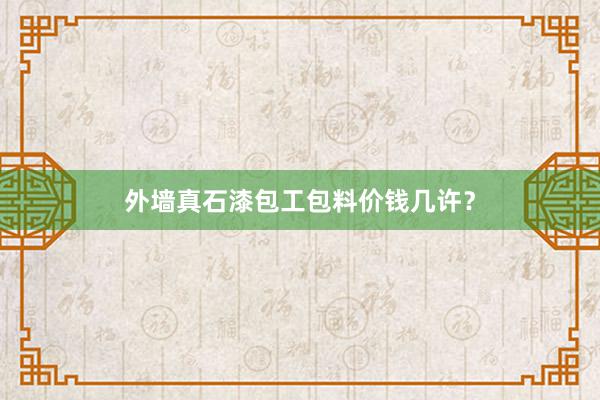 外墙真石漆包工包料价钱几许？