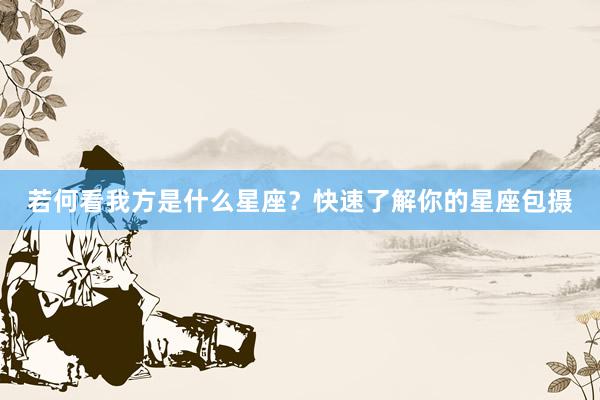 若何看我方是什么星座？快速了解你的星座包摄